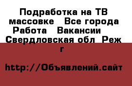 Подработка на ТВ-массовке - Все города Работа » Вакансии   . Свердловская обл.,Реж г.